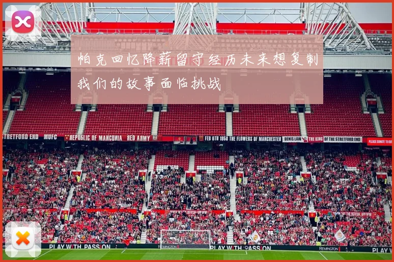 帕克回忆降薪留守经历未来想复制我们的故事面临挑战