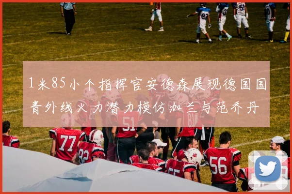 1米85小个指挥官安德森展现德国国青外线火力潜力模仿加兰与范乔丹风格
