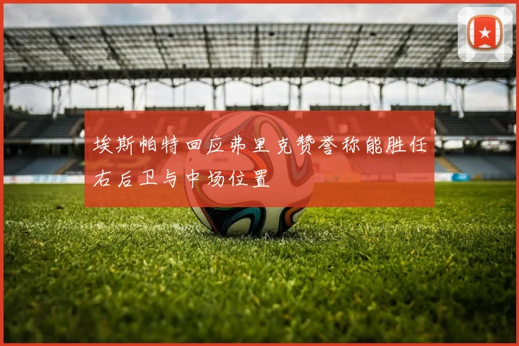埃斯帕特回应弗里克赞誉称能胜任右后卫与中场位置