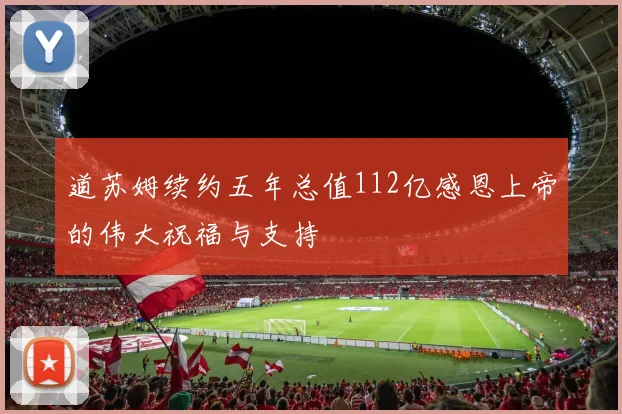 道苏姆续约五年总值112亿感恩上帝的伟大祝福与支持