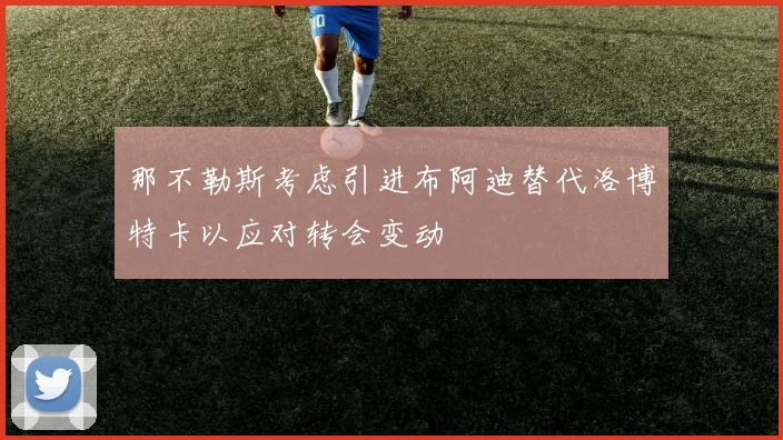 那不勒斯考虑引进布阿迪替代洛博特卡以应对转会变动